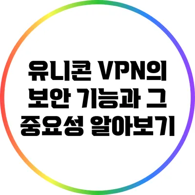 유니콘 VPN의 보안 기능과 그 중요성 알아보기