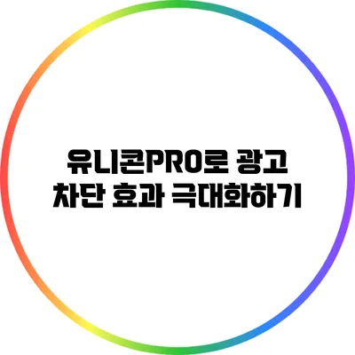 유니콘PRO로 광고 차단 효과 극대화하기