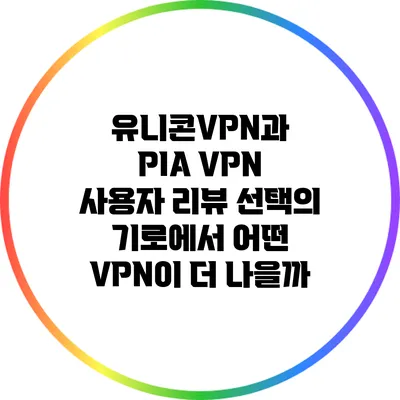 유니콘VPN과 PIA VPN 사용자 리뷰: 선택의 기로에서 어떤 VPN이 더 나을까?