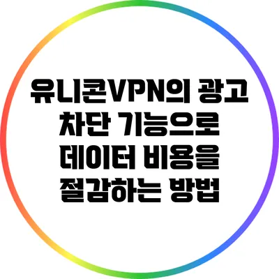 유니콘VPN의 광고 차단 기능으로 데이터 비용을 절감하는 방법