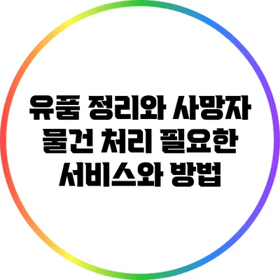 유품 정리와 사망자 물건 처리: 필요한 서비스와 방법