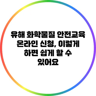 유해 화학물질 안전교육 온라인 신청, 이렇게 하면 쉽게 할 수 있어요