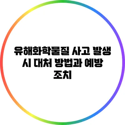 유해화학물질 사고 발생 시 대처 방법과 예방 조치