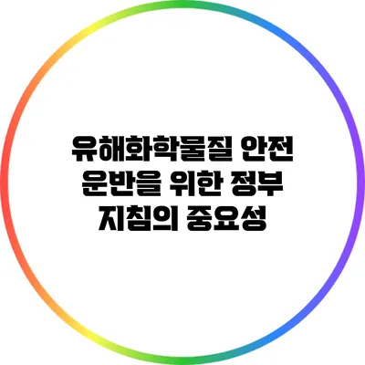 유해화학물질 안전 운반을 위한 정부 지침의 중요성