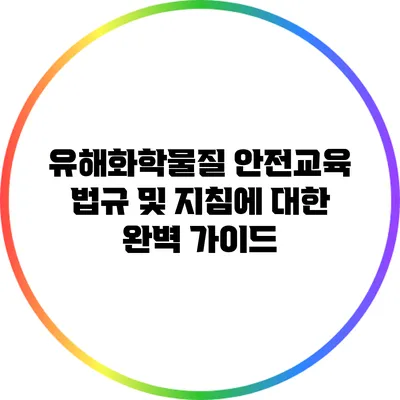 유해화학물질 안전교육: 법규 및 지침에 대한 완벽 가이드
