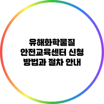 유해화학물질 안전교육센터 신청 방법과 절차 안내
