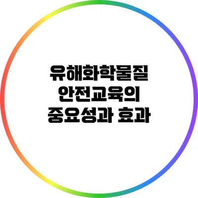 유해화학물질 안전교육의 중요성과 효과