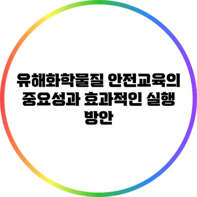 유해화학물질 안전교육의 중요성과 효과적인 실행 방안