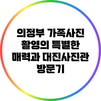 의정부 가족사진 촬영의 특별한 매력과 대진사진관 방문기