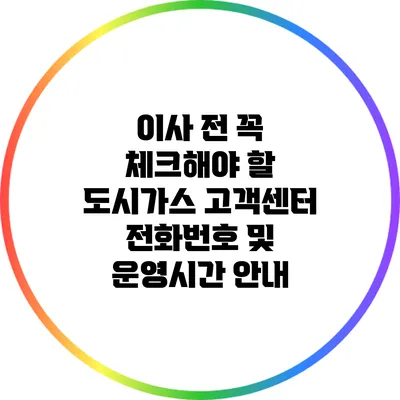 이사 전 꼭 체크해야 할 도시가스 고객센터 전화번호 및 운영시간 안내