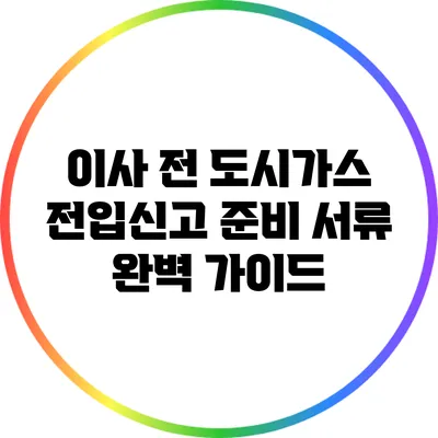 이사 전 도시가스 전입신고 준비 서류 완벽 가이드