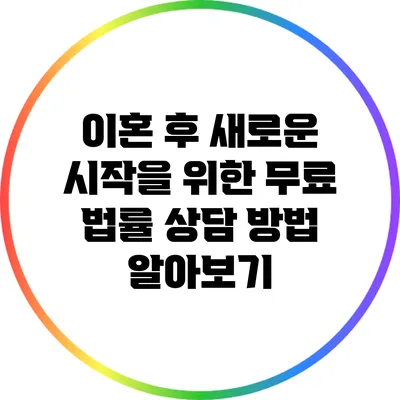 이혼 후 새로운 시작을 위한 무료 법률 상담 방법 알아보기