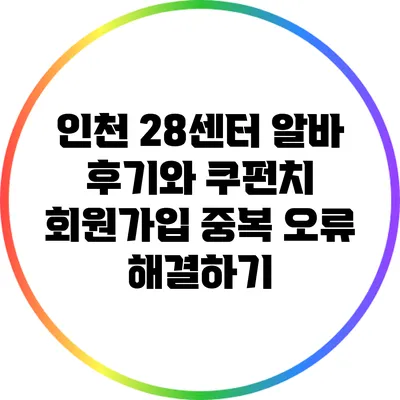 인천 28센터 알바 후기와 쿠펀치 회원가입 중복 오류 해결하기