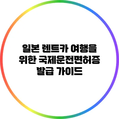 일본 렌트카 여행을 위한 국제운전면허증 발급 가이드