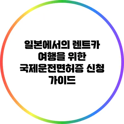 일본에서의 렌트카 여행을 위한 국제운전면허증 신청 가이드