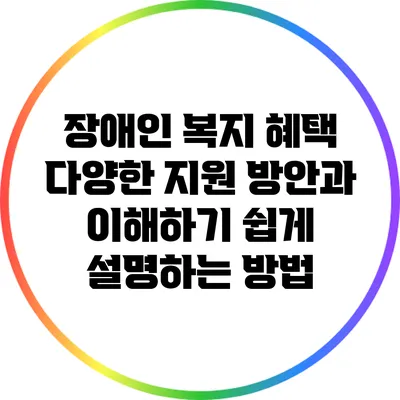 장애인 복지 혜택: 다양한 지원 방안과 이해하기 쉽게 설명하는 방법