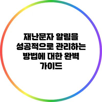 재난문자 알림을 성공적으로 관리하는 방법에 대한 완벽 가이드