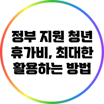 정부 지원 청년 휴가비, 최대한 활용하는 방법