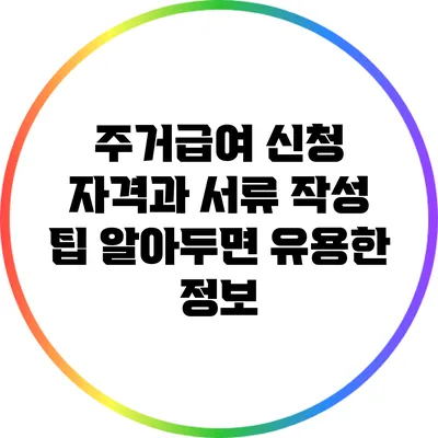 주거급여 신청 자격과 서류 작성 팁: 알아두면 유용한 정보