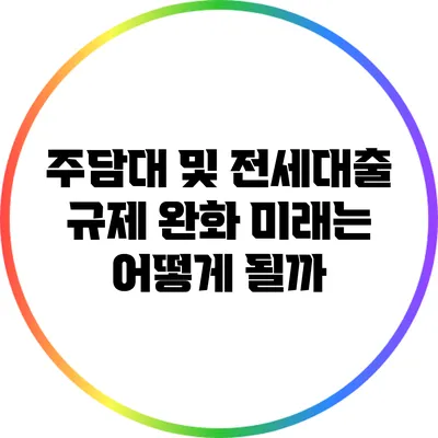 주담대 및 전세대출 규제 완화: 미래는 어떻게 될까?