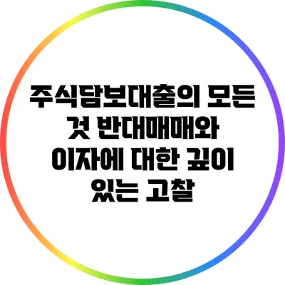 주식담보대출의 모든 것: 반대매매와 이자에 대한 깊이 있는 고찰