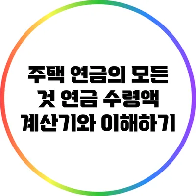 주택 연금의 모든 것: 연금 수령액 계산기와 이해하기