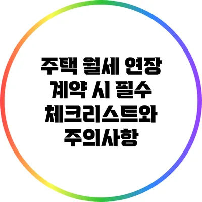 주택 월세 연장 계약 시 필수 체크리스트와 주의사항
