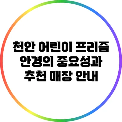 천안 어린이 프리즘 안경의 중요성과 추천 매장 안내
