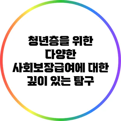 청년층을 위한 다양한 사회보장급여에 대한 깊이 있는 탐구