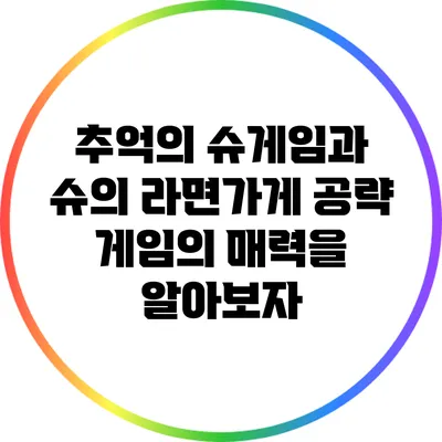 추억의 슈게임과 슈의 라면가게 공략: 게임의 매력을 알아보자