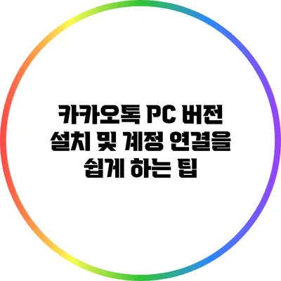 카카오톡 PC 버전 설치 및 계정 연결을 쉽게 하는 팁