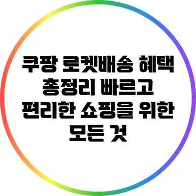 쿠팡 로켓배송 혜택 총정리: 빠르고 편리한 쇼핑을 위한 모든 것