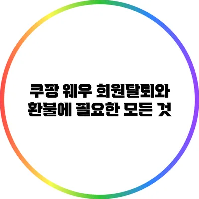 쿠팡 웨우 회원탈퇴와 환불에 필요한 모든 것