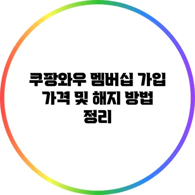쿠팡와우 멤버십: 가입 가격 및 해지 방법 정리
