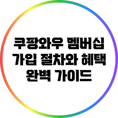 쿠팡와우 멤버십 가입 절차와 혜택 완벽 가이드