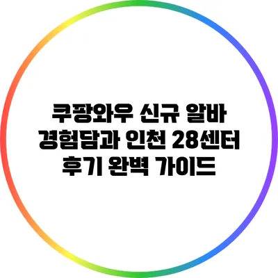 쿠팡와우 신규 알바 경험담과 인천 28센터 후기 완벽 가이드