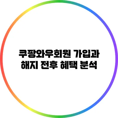 쿠팡와우회원 가입과 해지 전후 혜택 분석