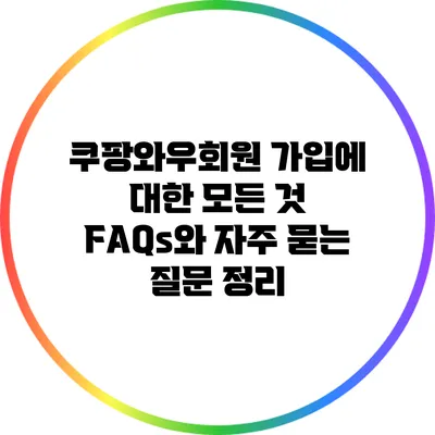 쿠팡와우회원 가입에 대한 모든 것: FAQs와 자주 묻는 질문 정리