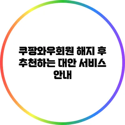 쿠팡와우회원 해지 후 추천하는 대안 서비스 안내