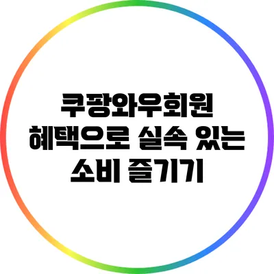 쿠팡와우회원 혜택으로 실속 있는 소비 즐기기