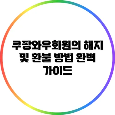 쿠팡와우회원의 해지 및 환불 방법 완벽 가이드