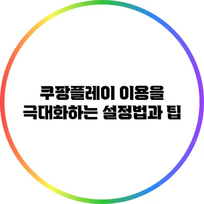 쿠팡플레이 이용을 극대화하는 설정법과 팁