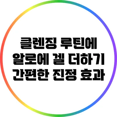 클렌징 루틴에 알로에 겔 더하기: 간편한 진정 효과