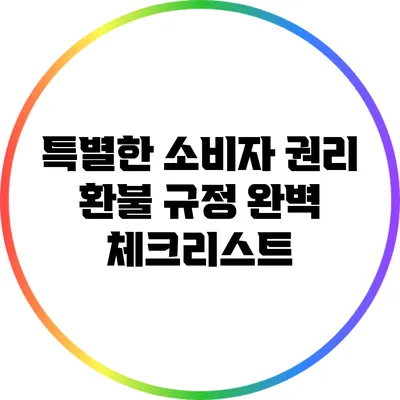 특별한 소비자 권리 환불 규정 완벽 체크리스트