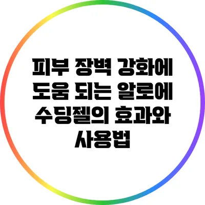 피부 장벽 강화에 도움 되는 알로에 수딩젤의 효과와 사용법