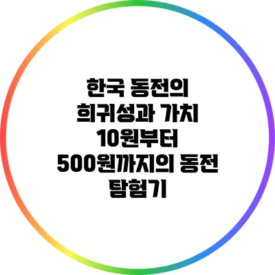 한국 동전의 희귀성과 가치: 10원부터 500원까지의 동전 탐험기