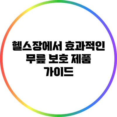헬스장에서 효과적인 무릎 보호 제품 가이드