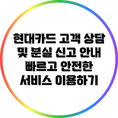 현대카드 고객 상담 및 분실 신고 안내: 빠르고 안전한 서비스 이용하기