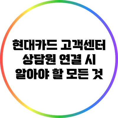 현대카드 고객센터 상담원 연결 시 알아야 할 모든 것