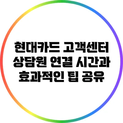 현대카드 고객센터 상담원 연결 시간과 효과적인 팁 공유